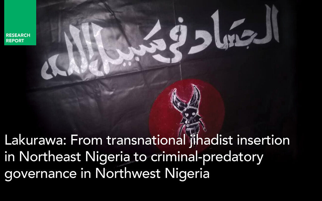 Lakurawa: From transnational jihadist insertion in Northeast Nigeria to criminal-predatory governance in Northwest Nigeria